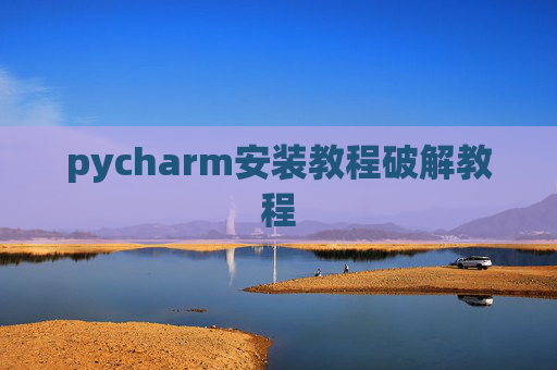 pycharm安装教程破解教程 pycharm安装教程破解教程